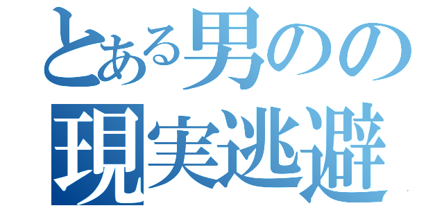 とある男のの現実逃避（）