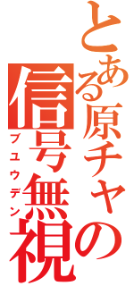 とある原チャの信号無視（ブユウデン）