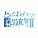 とあるおチビの暗黒直管Ⅱ（クラリネット）