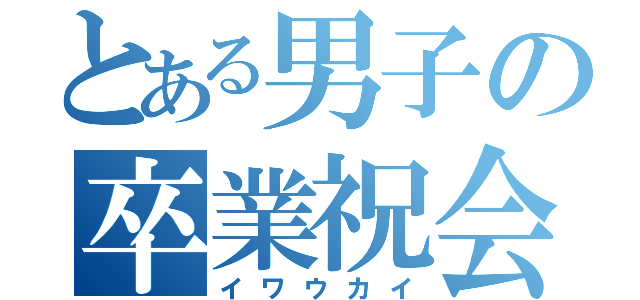 とある男子の卒業祝会（イワウカイ）