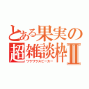 とある果実の超雑談枠Ⅱ（ワラワラスピーカー）