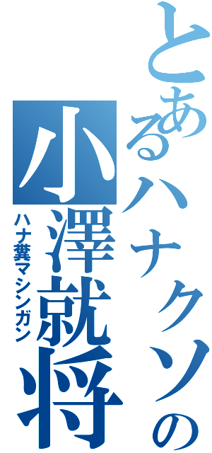 とあるハナクソの小澤就将Ⅱ（ハナ糞マシンガン）