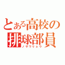 とある高校の排球部員（ノザワリョウ）