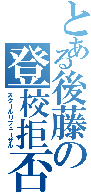 とある後藤の登校拒否（スクールリフューザル）