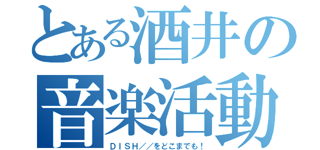 とある酒井の音楽活動（ＤＩＳＨ／／をどこまでも！）