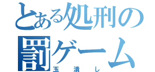 とある処刑の罰ゲーム（玉潰し）