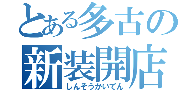 とある多古の新装開店（しんそうかいてん）