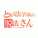 とある法学部の脱法さん（アジアンテイストは俺の代名詞）