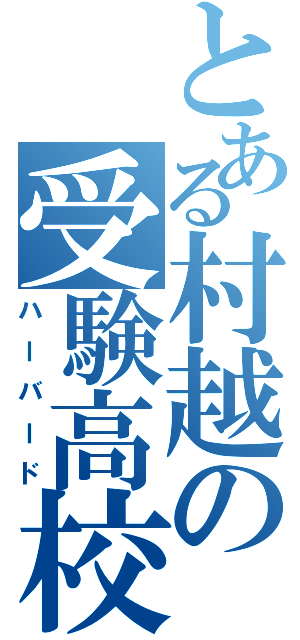 とある村越の受験高校（ハーバード）