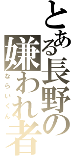 とある長野の嫌われ者（ならいくん）