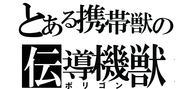 とある携帯獣の伝導機獣（ポリゴン）