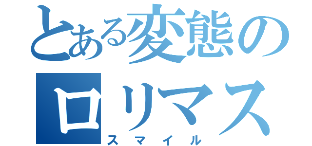 とある変態のロリマスター（スマイル）