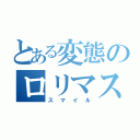 とある変態のロリマスター（スマイル）