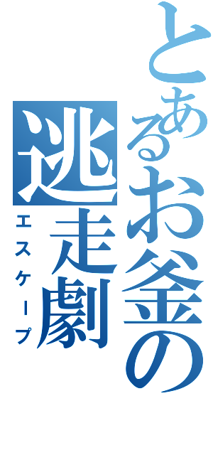 とあるお釜の逃走劇（エスケープ）