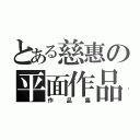 とある慈惠の平面作品（作品集）