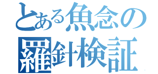 とある魚念の羅針検証（）