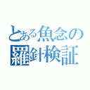 とある魚念の羅針検証（）