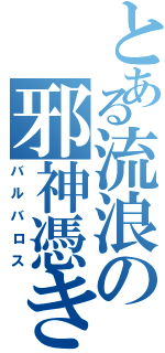 とある流浪の邪神憑き（バルバロス）