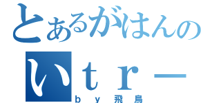 とあるがはんのいｔｒ－（ｂｙ飛鳥）