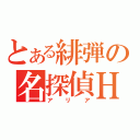 とある緋弾の名探偵Ｈ（アリア）