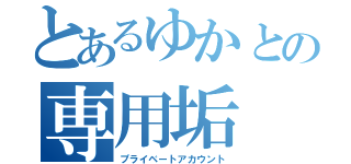 とあるゆかとの専用垢（プライベートアカウント）