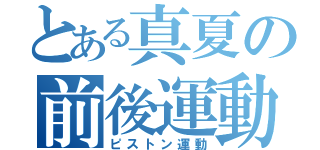 とある真夏の前後運動（ピストン運動）