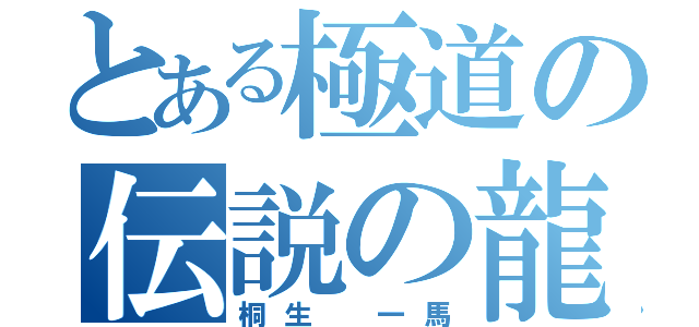 とある極道の伝説の龍（桐生 一馬）