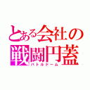 とある会社の戦闘円蓋（バトルドーム）