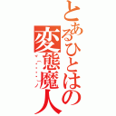 とあるひとはの変態魔人（ヾ（დ☣‿☣）ノ）