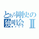 とある剛史の独唱会Ⅱ（嫌がらせ）