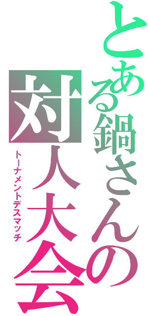 とある鍋さんの対人大会（トーナメントデスマッチ）