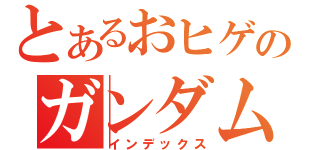 とあるおヒゲのガンダム（インデックス）