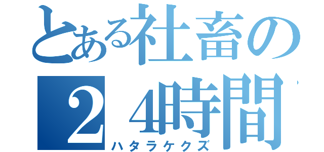 とある社畜の２４時間営業（ハタラケクズ）