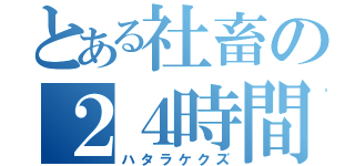 とある社畜の２４時間営業（ハタラケクズ）