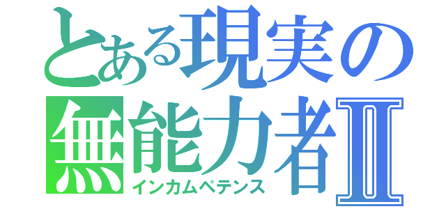 とある現実の無能力者Ⅱ（インカムペテンス）