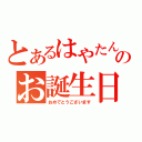 とあるはやたんのお誕生日（おめでとうございます）