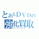 とあるＤＶＤの強化買取（インデックス）