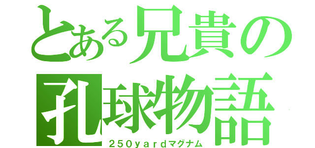 とある兄貴の孔球物語（２５０ｙａｒｄマグナム）