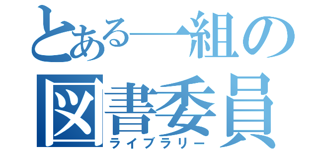 とある一組の図書委員（ライブラリー）