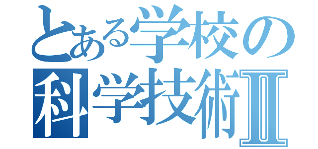 とある学校の科学技術部Ⅱ（）