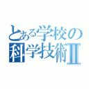 とある学校の科学技術部Ⅱ（）