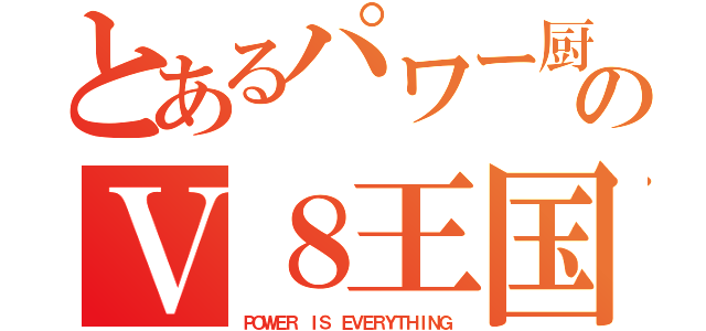 とあるパワー厨のＶ８王国（ＰＯＷＥＲ ＩＳ ＥＶＥＲＹＴＨＩＮＧ）