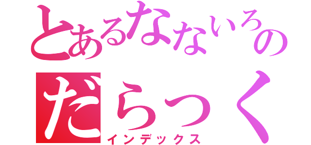 とあるなないろ革命のだらっくまオタク（インデックス）