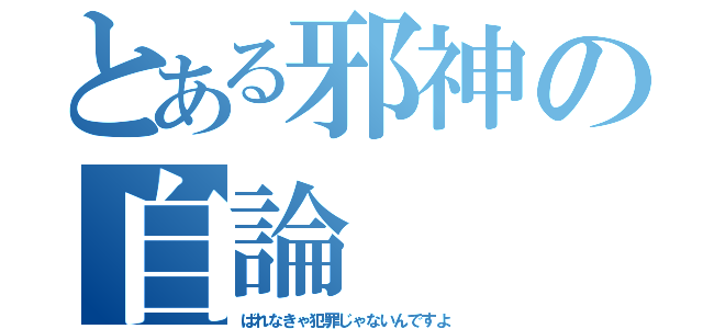 とある邪神の自論（ばれなきゃ犯罪じゃないんですよ）