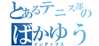 とあるテニス部のばかゆう（インデックス）