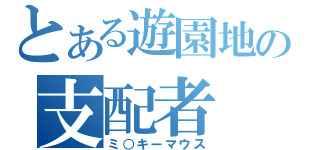 とある遊園地の支配者（ミ○キーマウス）