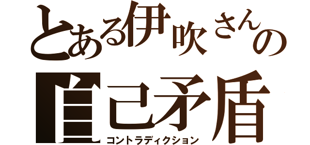 とある伊吹さんの自己矛盾（コントラディクション）