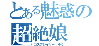 とある魅惑の超絶娘（コスプレイヤー ゆう）