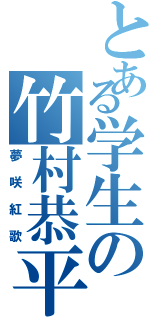 とある学生の竹村恭平（夢咲紅歌）