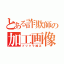 とある詐欺師の加工画像（プリクラ補正）